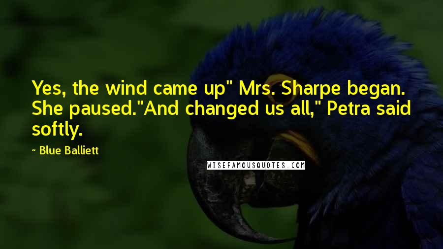 Blue Balliett Quotes: Yes, the wind came up" Mrs. Sharpe began. She paused."And changed us all," Petra said softly.