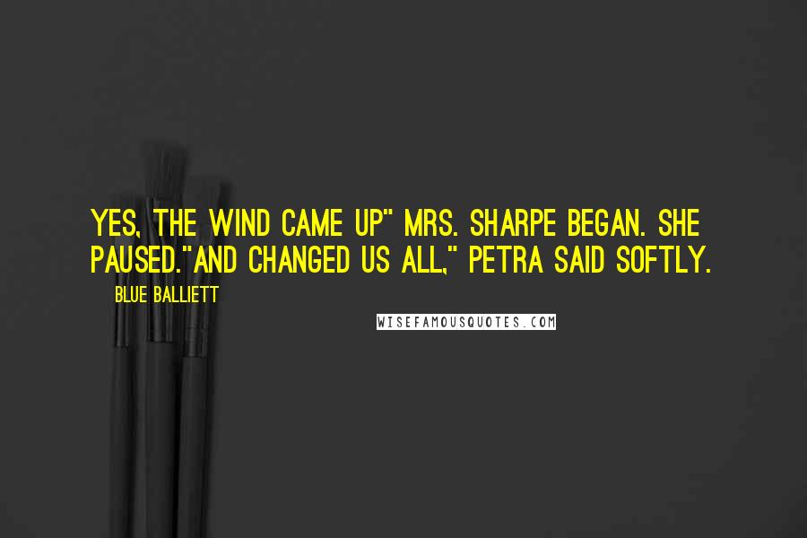 Blue Balliett Quotes: Yes, the wind came up" Mrs. Sharpe began. She paused."And changed us all," Petra said softly.