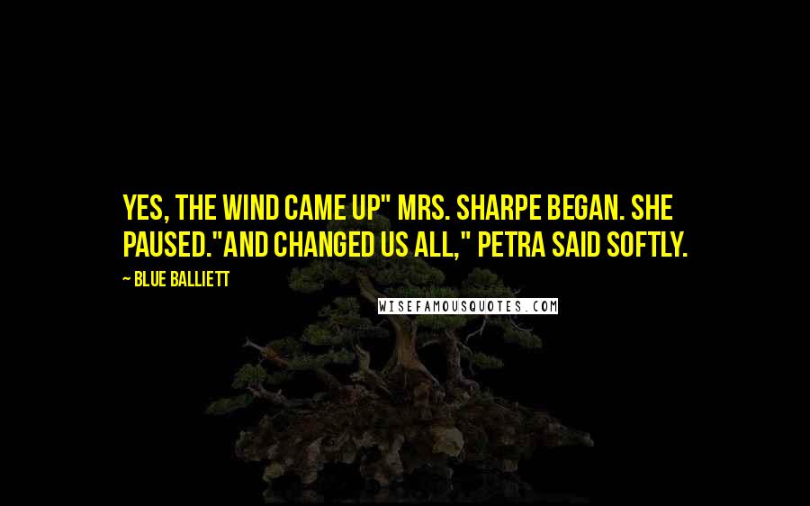 Blue Balliett Quotes: Yes, the wind came up" Mrs. Sharpe began. She paused."And changed us all," Petra said softly.