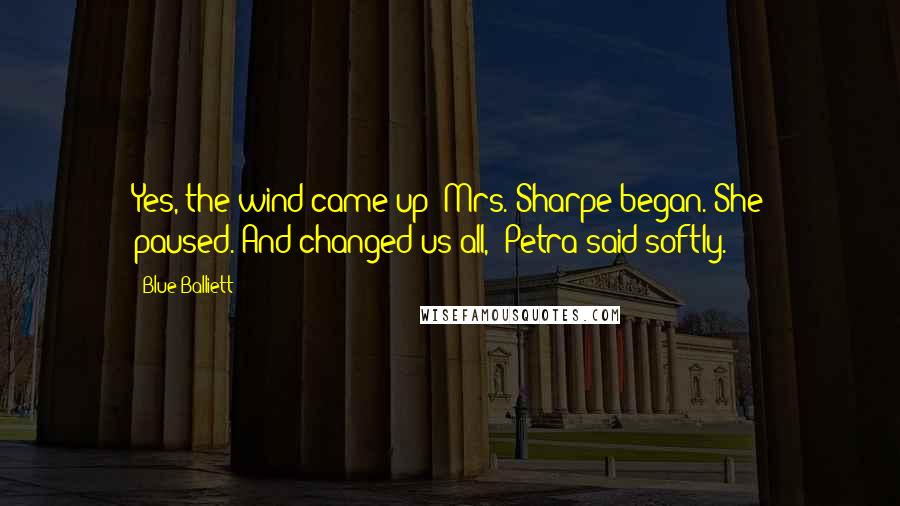 Blue Balliett Quotes: Yes, the wind came up" Mrs. Sharpe began. She paused."And changed us all," Petra said softly.