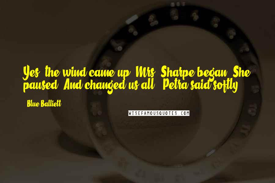 Blue Balliett Quotes: Yes, the wind came up" Mrs. Sharpe began. She paused."And changed us all," Petra said softly.