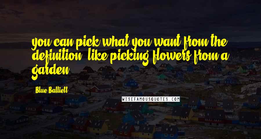 Blue Balliett Quotes: you can pick what you want from the definition, like picking flowers from a garden