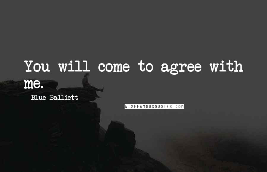 Blue Balliett Quotes: You will come to agree with me.