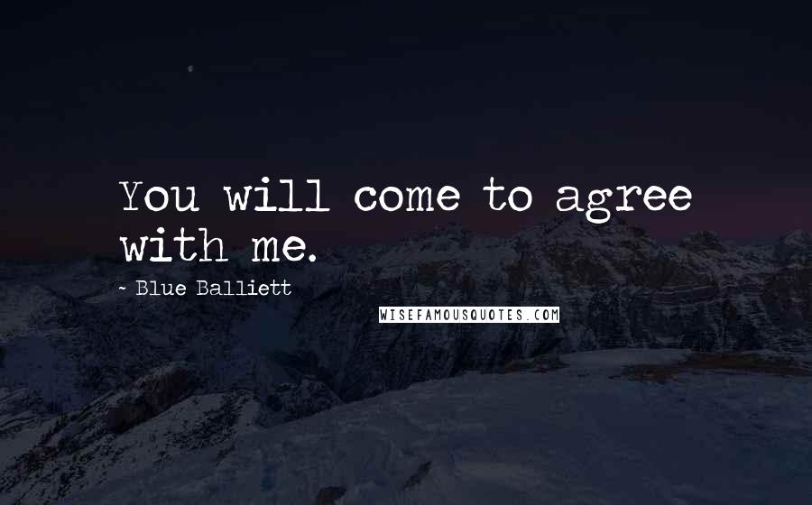 Blue Balliett Quotes: You will come to agree with me.