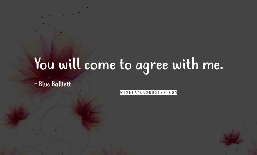 Blue Balliett Quotes: You will come to agree with me.