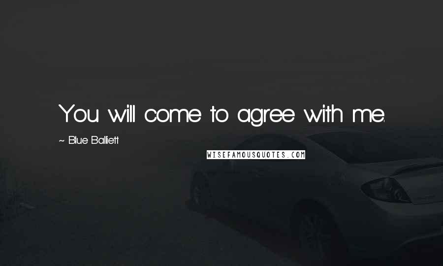 Blue Balliett Quotes: You will come to agree with me.