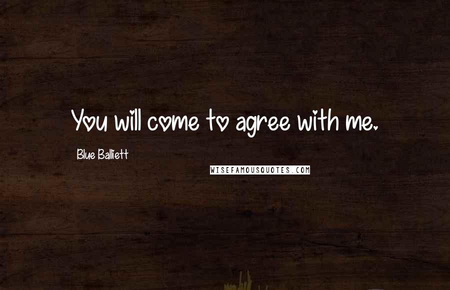 Blue Balliett Quotes: You will come to agree with me.