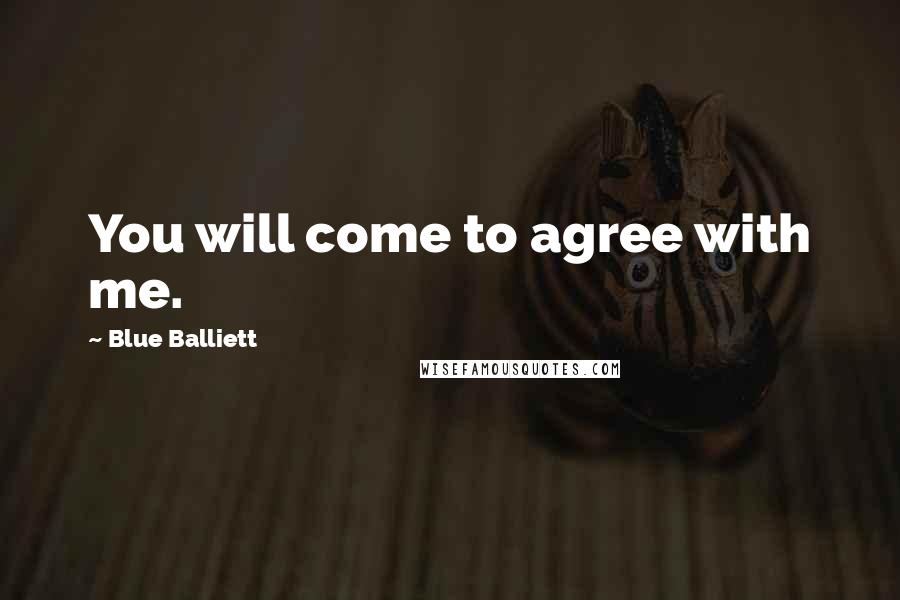 Blue Balliett Quotes: You will come to agree with me.