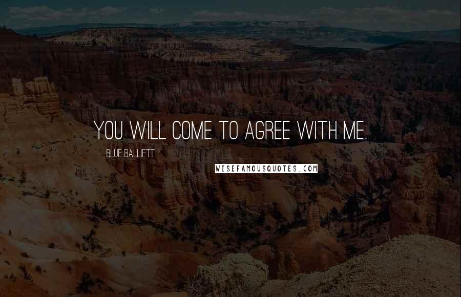 Blue Balliett Quotes: You will come to agree with me.