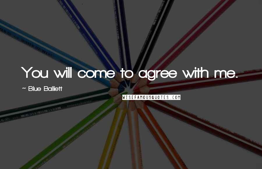 Blue Balliett Quotes: You will come to agree with me.