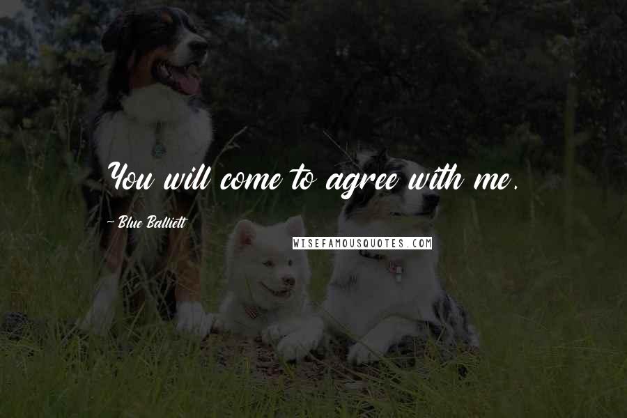 Blue Balliett Quotes: You will come to agree with me.