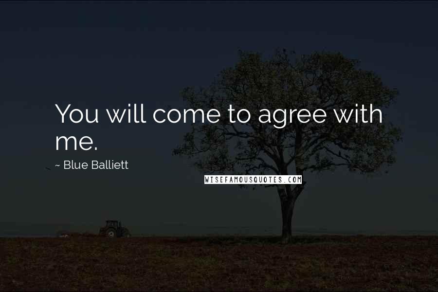 Blue Balliett Quotes: You will come to agree with me.