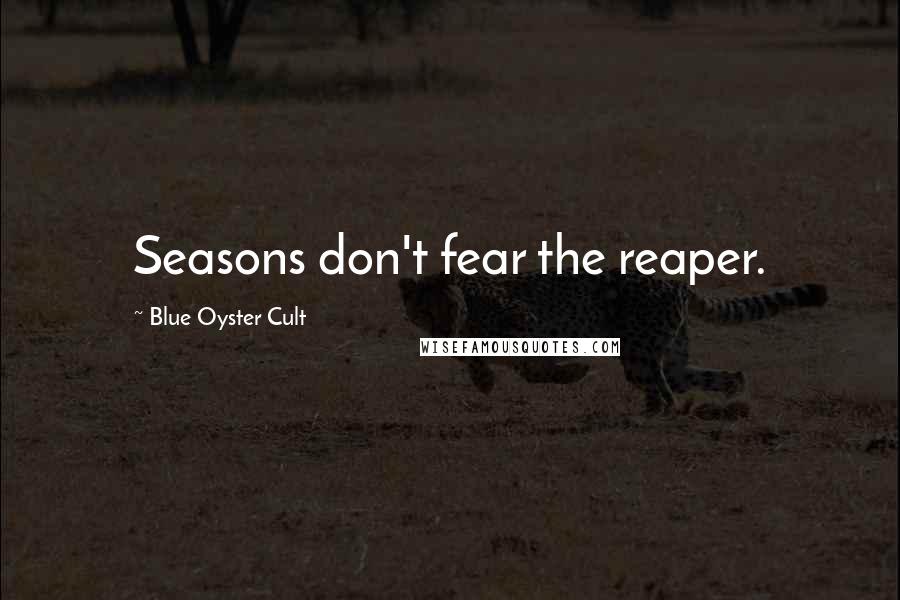 Blue Oyster Cult Quotes: Seasons don't fear the reaper.