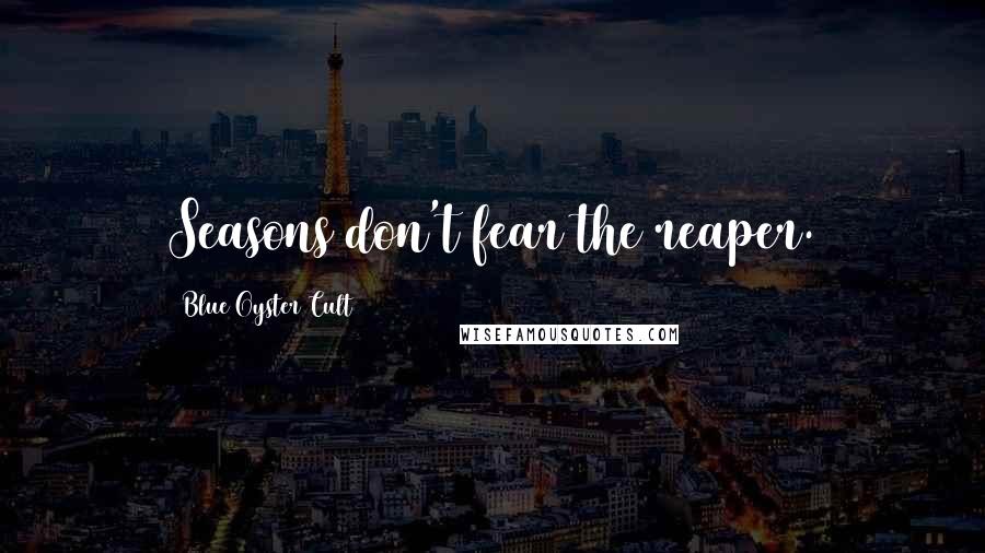 Blue Oyster Cult Quotes: Seasons don't fear the reaper.