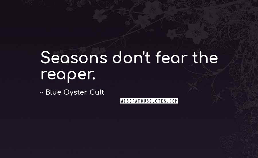 Blue Oyster Cult Quotes: Seasons don't fear the reaper.