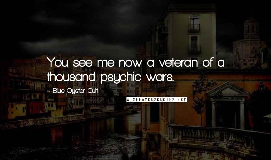 Blue Oyster Cult Quotes: You see me now a veteran of a thousand psychic wars...