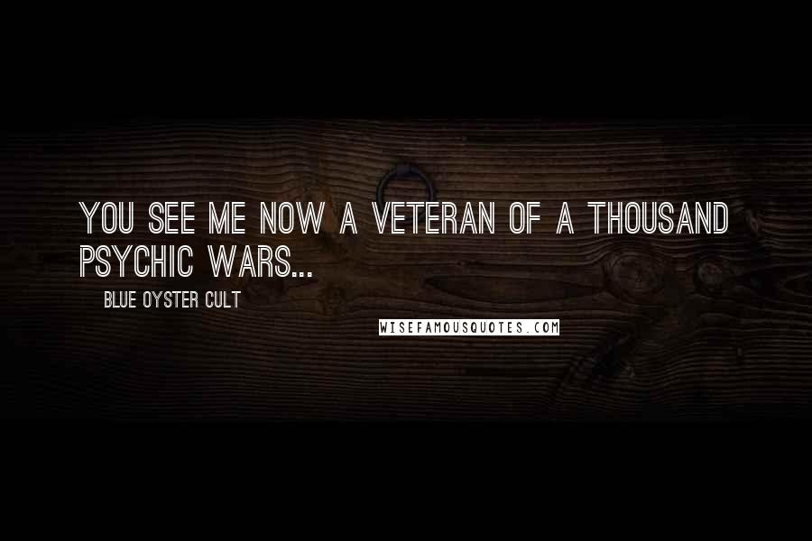 Blue Oyster Cult Quotes: You see me now a veteran of a thousand psychic wars...