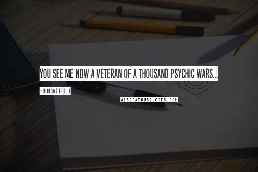 Blue Oyster Cult Quotes: You see me now a veteran of a thousand psychic wars...