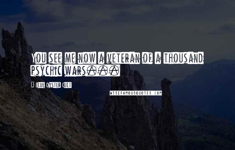 Blue Oyster Cult Quotes: You see me now a veteran of a thousand psychic wars...