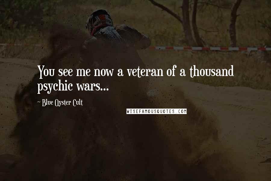 Blue Oyster Cult Quotes: You see me now a veteran of a thousand psychic wars...