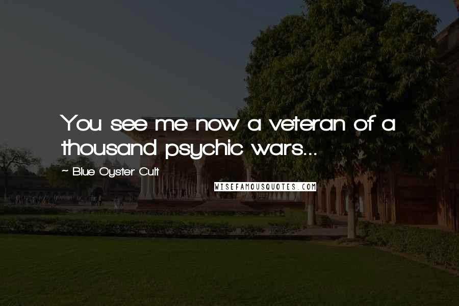 Blue Oyster Cult Quotes: You see me now a veteran of a thousand psychic wars...