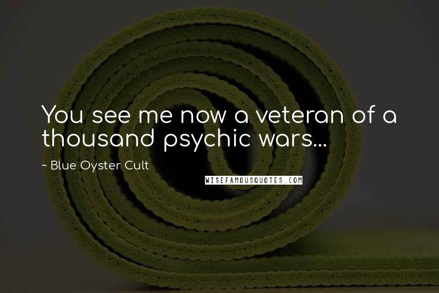 Blue Oyster Cult Quotes: You see me now a veteran of a thousand psychic wars...