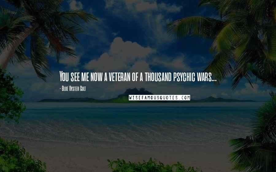 Blue Oyster Cult Quotes: You see me now a veteran of a thousand psychic wars...