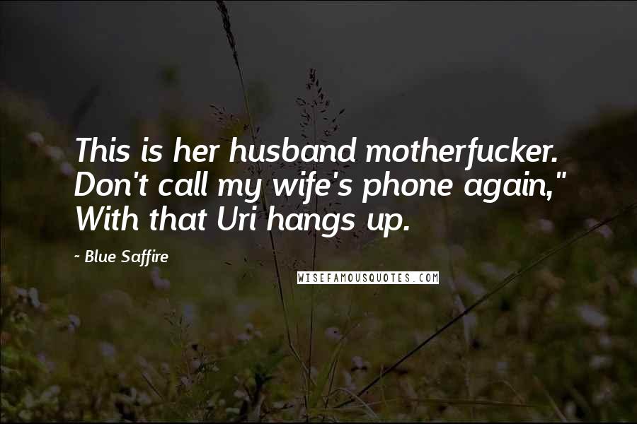 Blue Saffire Quotes: This is her husband motherfucker. Don't call my wife's phone again," With that Uri hangs up.