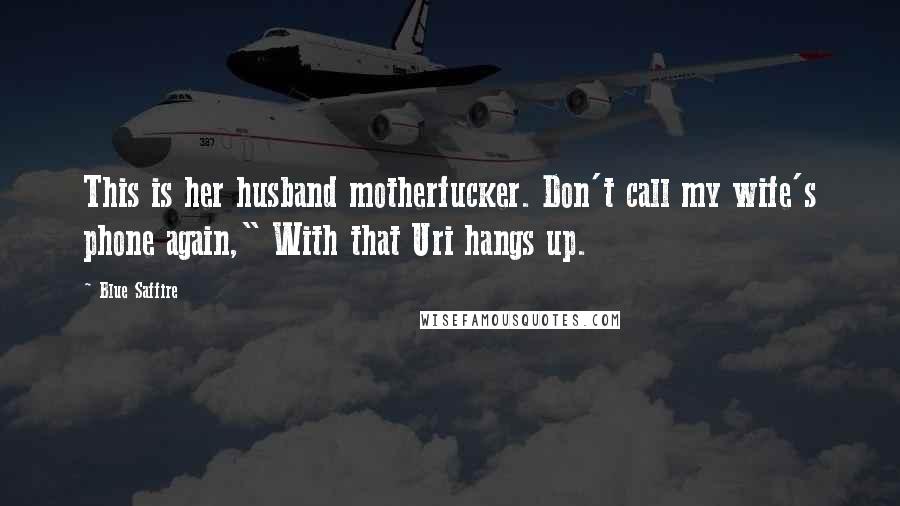 Blue Saffire Quotes: This is her husband motherfucker. Don't call my wife's phone again," With that Uri hangs up.