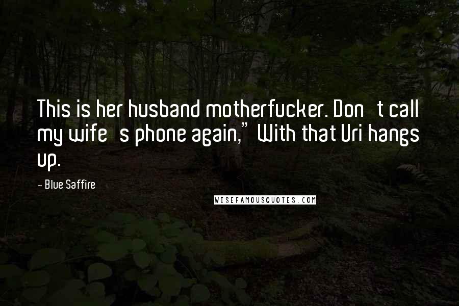 Blue Saffire Quotes: This is her husband motherfucker. Don't call my wife's phone again," With that Uri hangs up.