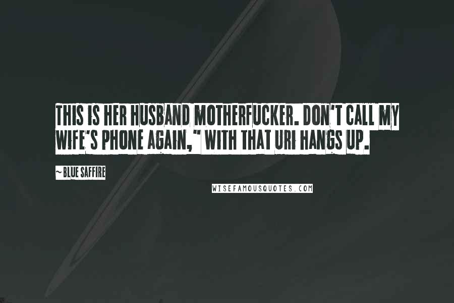 Blue Saffire Quotes: This is her husband motherfucker. Don't call my wife's phone again," With that Uri hangs up.