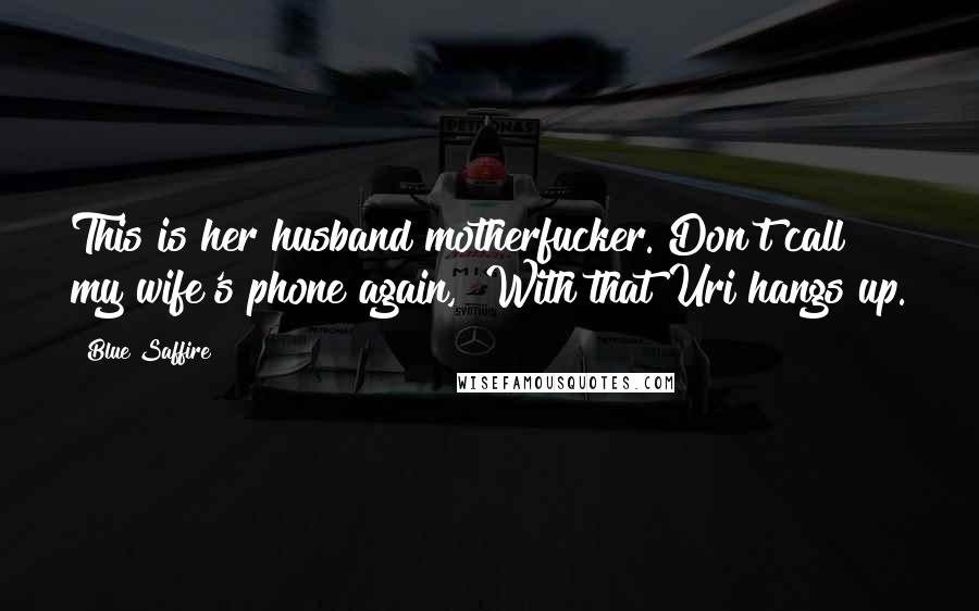 Blue Saffire Quotes: This is her husband motherfucker. Don't call my wife's phone again," With that Uri hangs up.