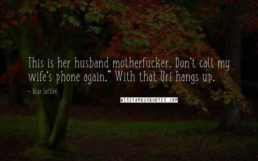 Blue Saffire Quotes: This is her husband motherfucker. Don't call my wife's phone again," With that Uri hangs up.