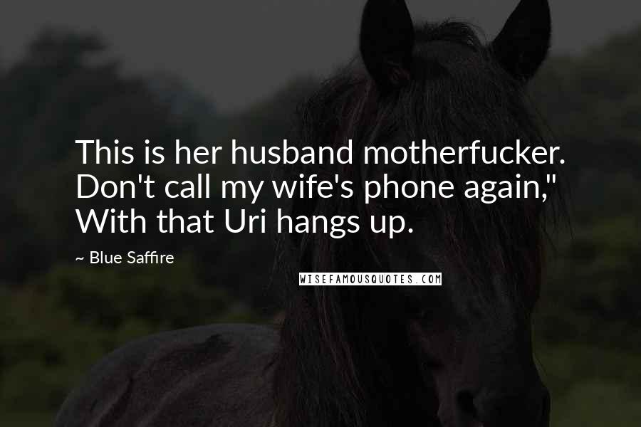 Blue Saffire Quotes: This is her husband motherfucker. Don't call my wife's phone again," With that Uri hangs up.