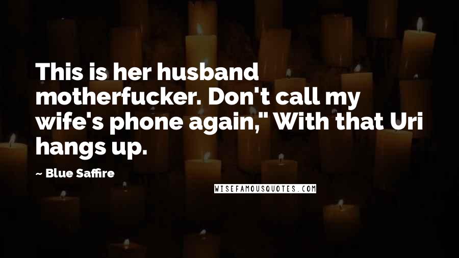 Blue Saffire Quotes: This is her husband motherfucker. Don't call my wife's phone again," With that Uri hangs up.