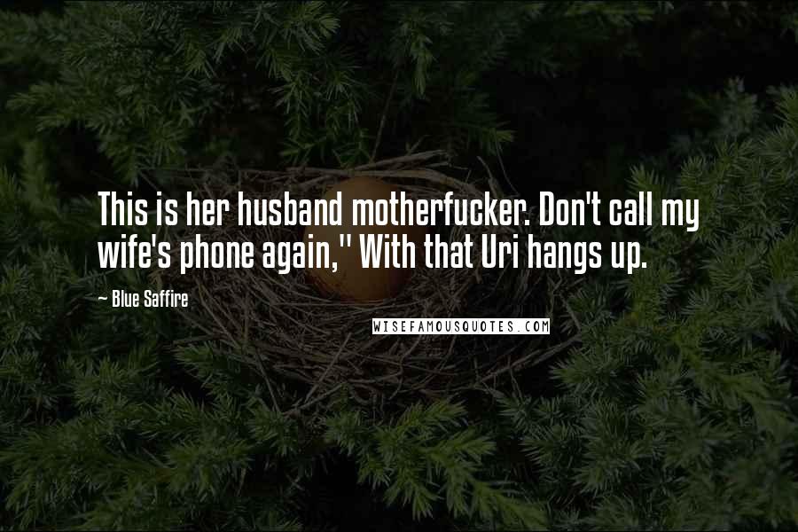 Blue Saffire Quotes: This is her husband motherfucker. Don't call my wife's phone again," With that Uri hangs up.