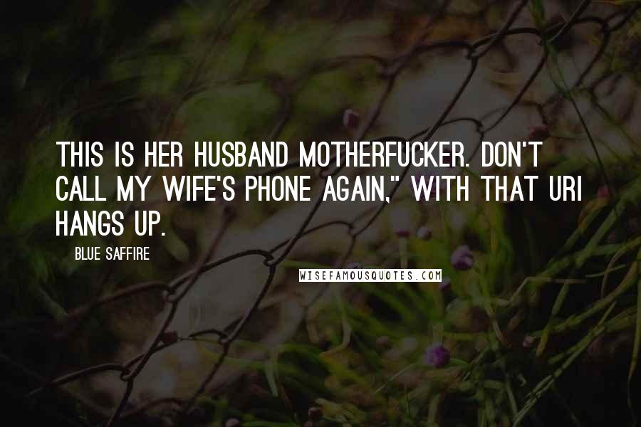 Blue Saffire Quotes: This is her husband motherfucker. Don't call my wife's phone again," With that Uri hangs up.