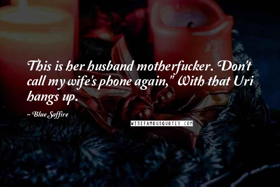 Blue Saffire Quotes: This is her husband motherfucker. Don't call my wife's phone again," With that Uri hangs up.