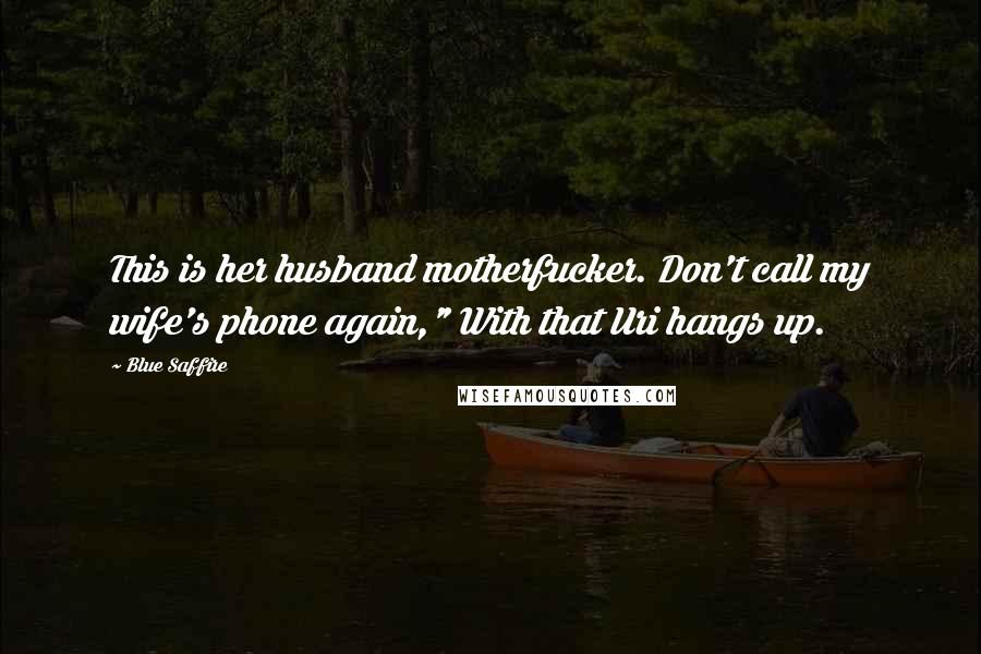 Blue Saffire Quotes: This is her husband motherfucker. Don't call my wife's phone again," With that Uri hangs up.