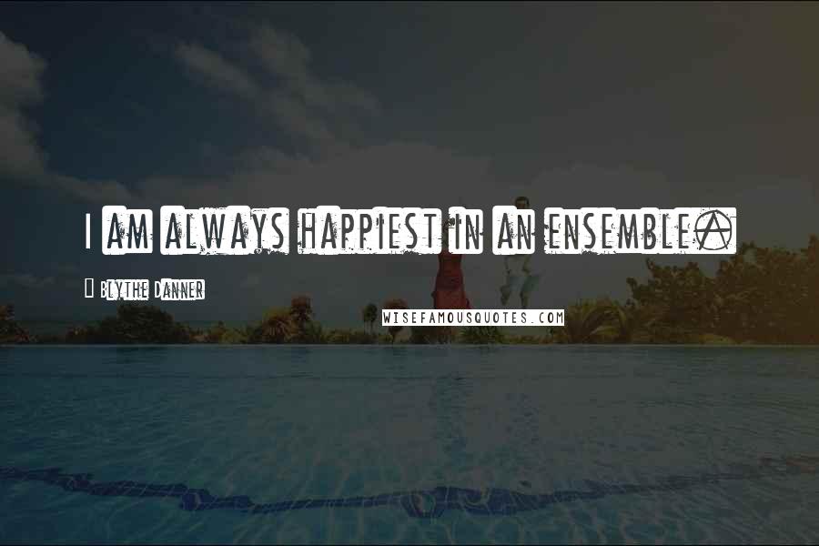 Blythe Danner Quotes: I am always happiest in an ensemble.