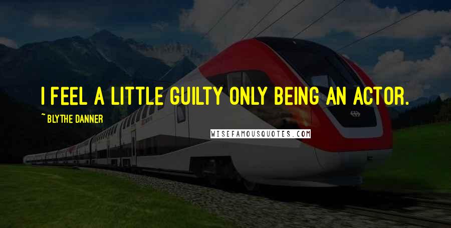 Blythe Danner Quotes: I feel a little guilty only being an actor.