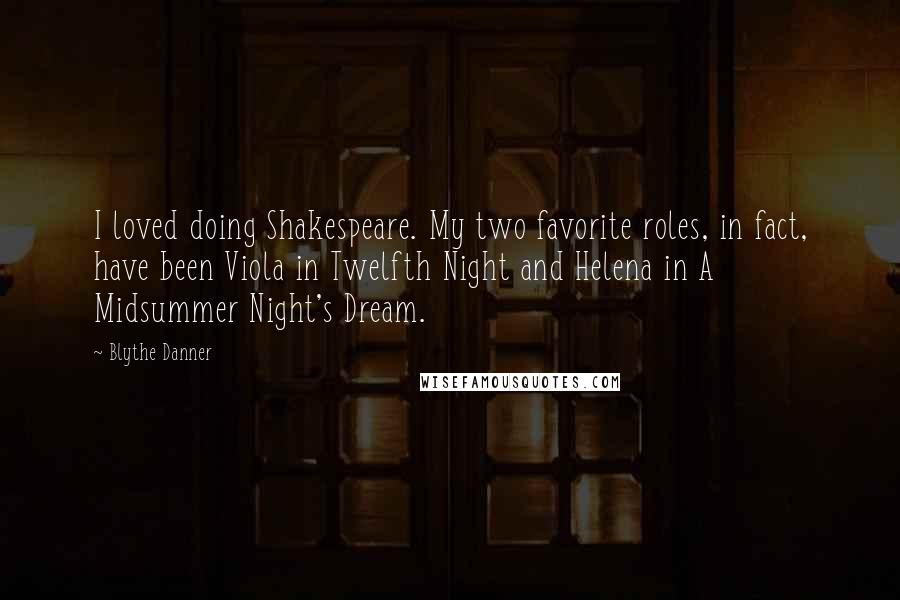 Blythe Danner Quotes: I loved doing Shakespeare. My two favorite roles, in fact, have been Viola in Twelfth Night and Helena in A Midsummer Night's Dream.