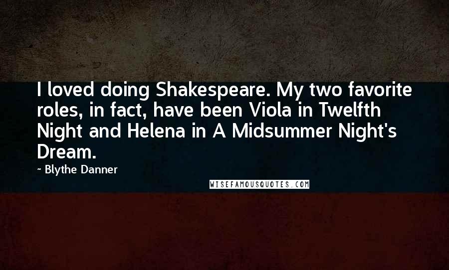 Blythe Danner Quotes: I loved doing Shakespeare. My two favorite roles, in fact, have been Viola in Twelfth Night and Helena in A Midsummer Night's Dream.