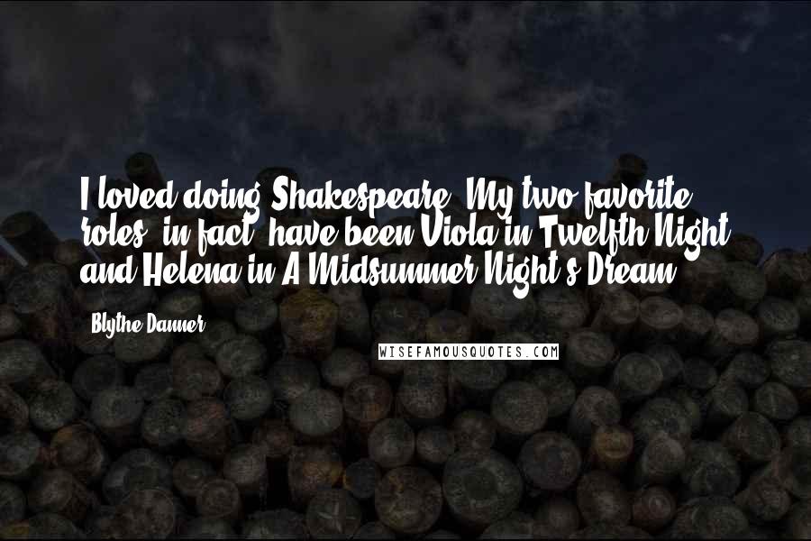 Blythe Danner Quotes: I loved doing Shakespeare. My two favorite roles, in fact, have been Viola in Twelfth Night and Helena in A Midsummer Night's Dream.