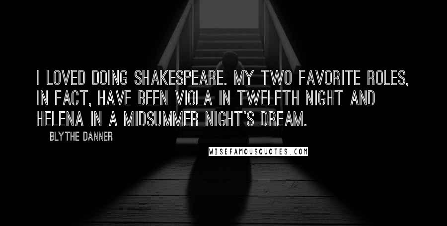 Blythe Danner Quotes: I loved doing Shakespeare. My two favorite roles, in fact, have been Viola in Twelfth Night and Helena in A Midsummer Night's Dream.