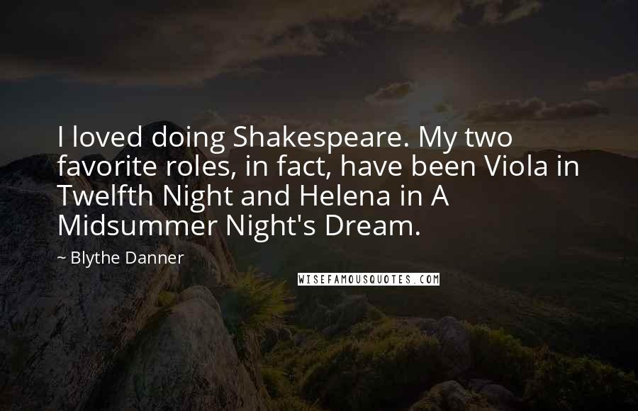 Blythe Danner Quotes: I loved doing Shakespeare. My two favorite roles, in fact, have been Viola in Twelfth Night and Helena in A Midsummer Night's Dream.