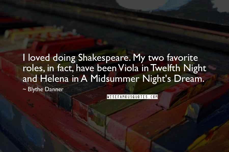 Blythe Danner Quotes: I loved doing Shakespeare. My two favorite roles, in fact, have been Viola in Twelfth Night and Helena in A Midsummer Night's Dream.
