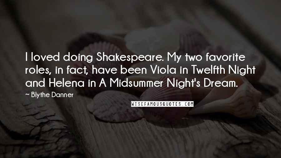 Blythe Danner Quotes: I loved doing Shakespeare. My two favorite roles, in fact, have been Viola in Twelfth Night and Helena in A Midsummer Night's Dream.