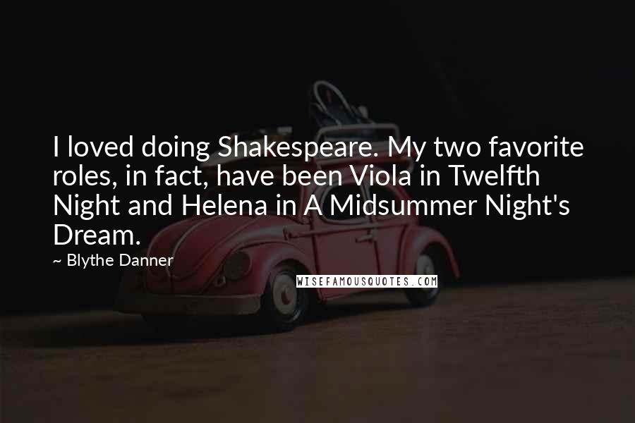 Blythe Danner Quotes: I loved doing Shakespeare. My two favorite roles, in fact, have been Viola in Twelfth Night and Helena in A Midsummer Night's Dream.