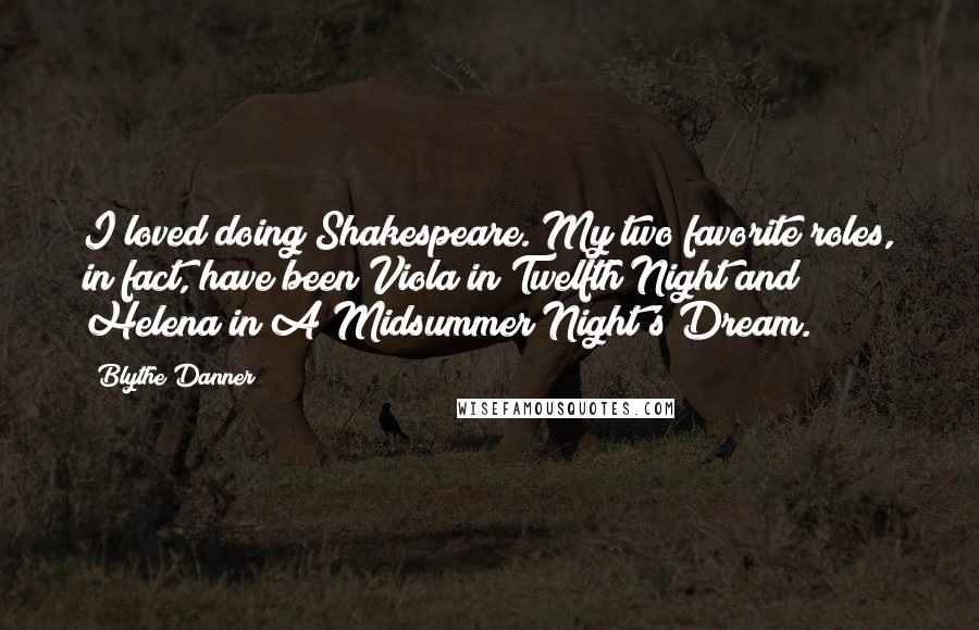 Blythe Danner Quotes: I loved doing Shakespeare. My two favorite roles, in fact, have been Viola in Twelfth Night and Helena in A Midsummer Night's Dream.